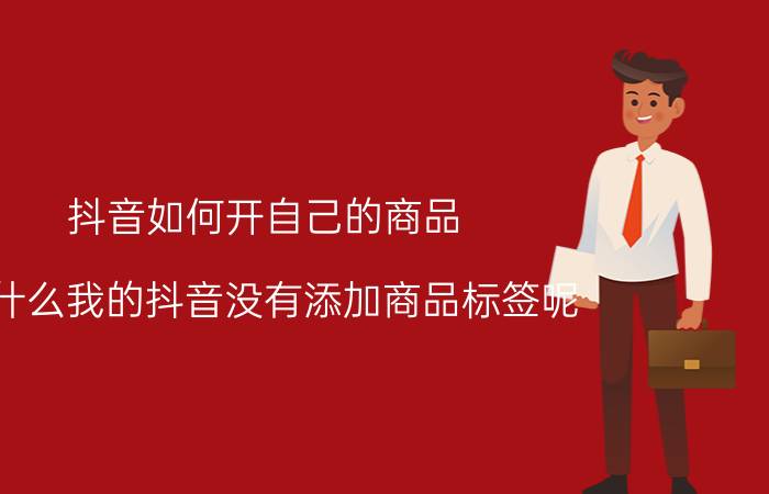 抖音如何开自己的商品 为什么我的抖音没有添加商品标签呢？